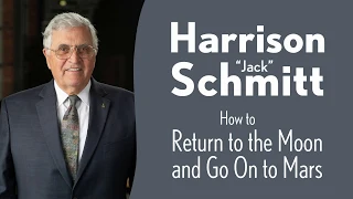 Harrison “Jack” Schmitt: How to Return to the Moon and Go On to Mars