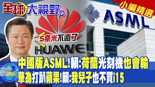 中國版ASML!賴岳謙:荷蘭光刻機也會輸 | 華為打趴蘋果!賴岳謙:我兒子也不買i15 |【全球大視野 】 小編精選@Global_Vision