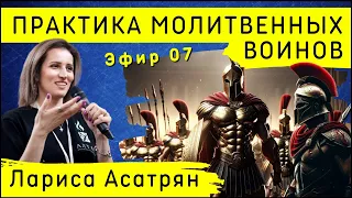 Практика молитвенных воинов | Эфир 07 | Лариса Асатрян