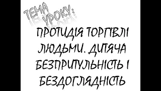 ПРОТИДІЯ ТОРГІВЛІ ЛЮДЬМИ. ДИТЯЧА БЕЗПРИТУЛЬНІСТЬ ТА БЕЗДОГЛЯДНІСТЬ