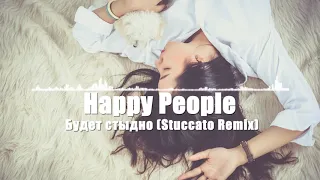 Happy People - Будет стыдно (stuccato remix) ♫