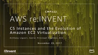 AWS re:Invent 2017: C5 Instances and the Evolution of Amazon EC2 Virtualization (CMP332)