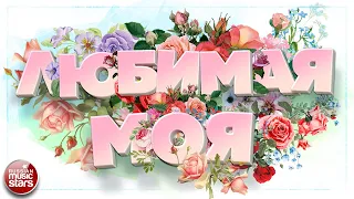 ЛЮБИМАЯ МОЯ ❀ НЕЖНЫЕ ПЕСНИ ДЛЯ ЛЮБИМОЙ ЖЕНЩИНЫ ❀