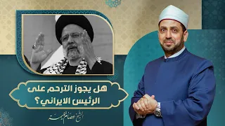 هل يجوز الترحم على الرئيس الإيراني إبراهيم رئيسي؟