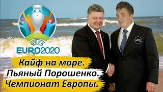 Чемпионат Европы.  Пьяный Порошенко. Кайф на море.