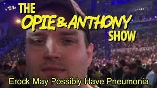 Opie & Anthony: Erock May Possibly Have Pneumonia (06/02-06/03/09)