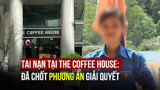 Tai nạn tại The Coffee House: Đã chốt phương án giải quyết