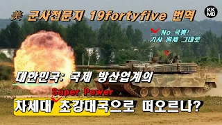 대한민국: 국제 방산업계의 차세대 초강대국(Superpower)으로 떠오르나? [508화 美 군사전문지 19fortyfive 번역] )