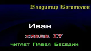 Иван  —Владимир Богомолов  —часть четвёртая — читает Павел Беседин