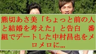 熊切あさ美「ちょっと前の人と結婚を考えた」と告白　番組でデートした中村昌也をメロメロに…