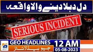 Geo News Headlines 12 AM | Sad News - Serious Incident | 5 August 2023