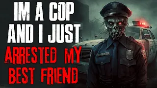 "I'm A Cop And I Just Arrested My Best Friend" Creepypasta
