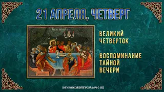 Великий Четверток. Воспоминание Тайной Вечери. 21 апреля 2022 г. Православный  календарь