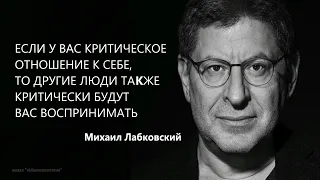 Если у вас критическое отношение к себе,то другие люди критически будут вас восприниматьМ.Лабковский