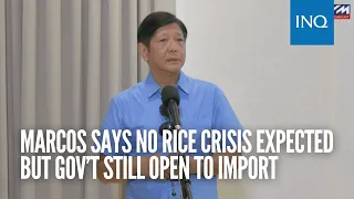 Bongbong Marcos says no rice crisis expected but gov’t still open to import