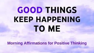 Good Things Just Keep Happening To Me | Positive Morning Affirmations