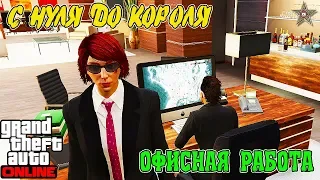 С НУЛЯ ДО КОРОЛЯ В GTA ONLINE #13 ПЕРВЫЙ ДЕНЬ РАБОТЫ В ОФИСЕ