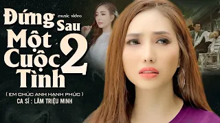 Đứng Sau Một Cuộc Tình 2 (Em Chúc Anh Hạnh Phúc) - Lâm Triệu Minh | Official Music Video