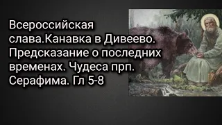 Всероссийская слава.Канавка в Дивеево.Предсказание о последних временах.Чудеса прп. Серафима. Гл 5-8