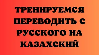 Казахский язык для всех! Тренируемся переводить с русского на казахский