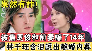 可憐的林千珏，被焦恩俊和前妻黄宛林騙了14年，含淚說出離婚內幕太震驚#辣评娱圈