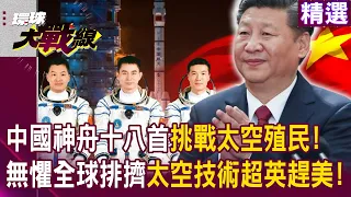 【精選】中國的驕傲「神舟十八飛向宇宙」首挑戰太空殖民！習近平無懼全球排擠「太空技術正式超英趕美」！？｜#環球大戰線 @globalnewstw