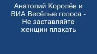 Анатолий Королёв -  Не заставляйте женщин плакать