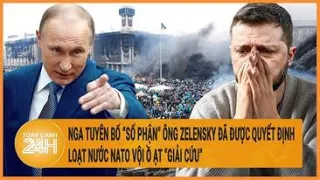 Điểm nóng quốc tế: Nga tuyên bố về số phận ông Zelensky; loạt nước NATO vội ồ ạt “giải cứu”