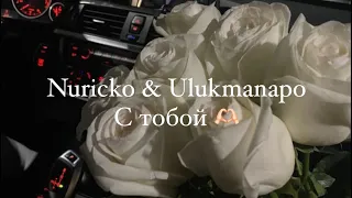 Ulukmanapo & Nuricko - С тобой | kiraexcc