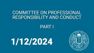 Committee on Professional Responsibility and Conduct, Part One 1-12-24