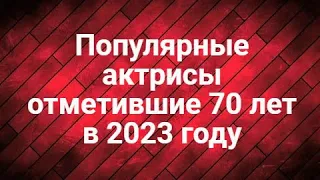 Популярные актрисы отметившие 70 лет в 2023 году.