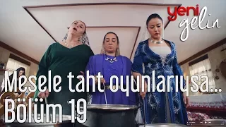 Yeni Gelin 19. Bölüm - Mesele Taht Oyunlarıysa...