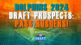 Miami Dolphins 2024 NFL Draft Prospects: Pass Rushers!