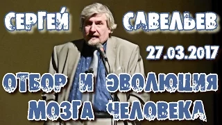 Сергей Савельев - Отбор и эволюция мозга человека. Центральный Дом Учёных. 27.03.2017