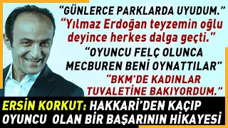 ERSİN KORKUT: “İş için kuzenim Yılmaz Erdoğan’ın yanına gittim, BKM’de tuvalet sorumlusu oldum”
