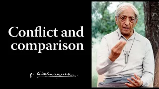 Conflict and comparison | Krishnamurti