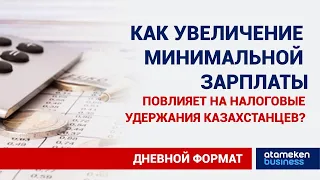 КАК УВЕЛИЧЕНИЕ МИНИМАЛЬНОЙ ЗАРПЛАТЫ ПОВЛИЯЕТ НА НАЛОГОВЫЕ УДЕРЖАНИЯ КАЗАХСТАНЦЕВ?