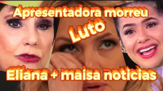 MORREU APRESENTADORA/ELIANA DO SBT MUITO TRISTE/MAÍSA EM DESPEDIDA EMOCIONANTE