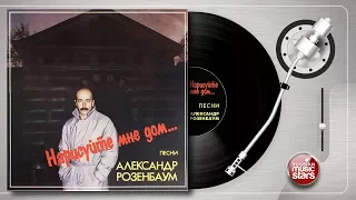 Александр РОЗЕНБАУМ — НАРИСУЙТЕ МНЕ ДОМ (1986 год) ОРИГИНАЛЬНАЯ ВИНИЛОВАЯ ПЛАСТИНКА