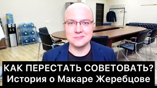 КАК ПЕРЕСТАТЬ СОВЕТОВАТЬ? История о Макаре Жеребцове