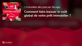 Comment faire baisser le coût global de votre prêt immobilier ?