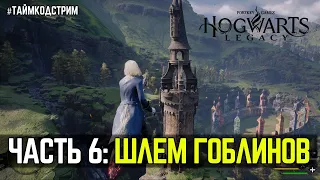 Hogwarts Legacy ПРОХОЖДЕНИЕ с ТАЙМКОДАМИ | ШЛЕМ ГОБЛИНОВ| ЧАСТЬ6