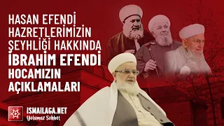 Hasan Efendi Hazretlerimizin Kuddise Sirruhû Şeyhliği Hakkında İbrahim Efendi Hocamızın Açıklamaları