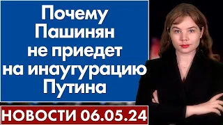 Почему Пашинян не приедет на инаугурацию Путина. 6 мая