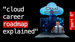 Cloud Career Part 6: Roadmap Explained - Navigating Your Cloud Career Path From Scratch