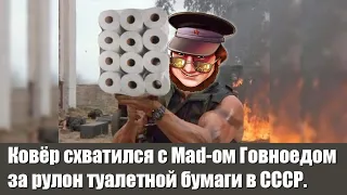 Ковёр схватился с Mad-ом Говноедом за рулон туалетной бумаги в СССР.