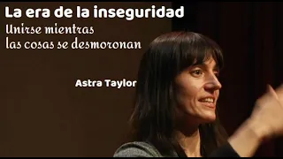 LA ERA DE LA INSEGURIDAD  Astra Taylor ¿Por qué todo el mundo se siente tan inseguro todo el tiempo?