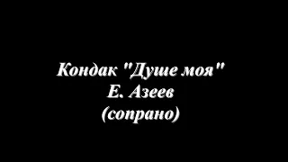 Кондак "Душе моя" - Е. Азеев (сопрано)