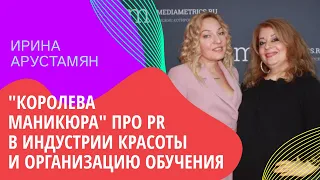 ИРИНА АРУСТАМЯН - "Королева маникюра" про PR в индустрии красоты и организацию обучения