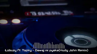 Łobuzy ft. Topky - Dawaj mi pyska(Hudy John Remix)